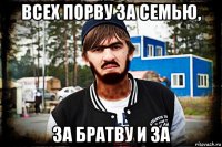 всех порву за семью, за братву и за