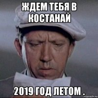 ждем тебя в костанай 2019 год летом .