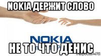 nokia держит слово не то что денис