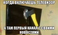 когда включаешь телевизор а там первый канал с своими новостями