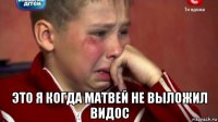  это я когда матвей не выложил видос