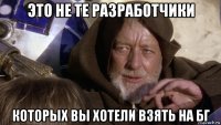 это не те разработчики которых вы хотели взять на бг