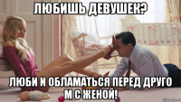 любишь девушек? люби и обламаться перед друго м с женой!
