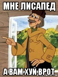 мне лисапед а вам хуй врот
