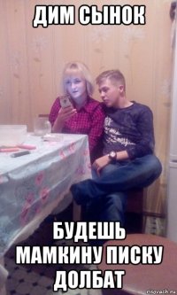 дим сынок будешь мамкину писку долбат