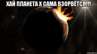 хай планета х сама взорвётся!!! 