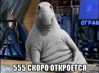  555 скоро откроется