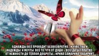  однажды всё проходит безвозвратно… и чувства, и надежды, и мечты. всё то, что от души – всегда бесплатно, от нежности до тёплой доброты… ирина самарина-лабиринт