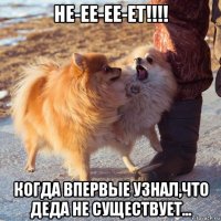не-ее-ее-ет!!!! когда впервые узнал,что деда не существует...