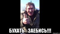  бухать - заебись!!!