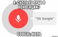 я: сколько прав в конвенции? google: ноль