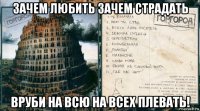 зачем любить зачем страдать вруби на всю на всех плевать!