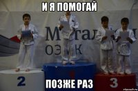 и я помогай позже раз