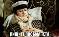  пишите письма тётя