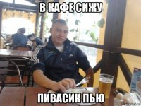 в кафе сижу пивасик пью