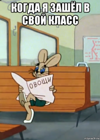 когда я зашёл в свой класс 