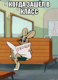 когда зашёл в класс 