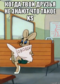 когда твои друзья не знают что такое ks 