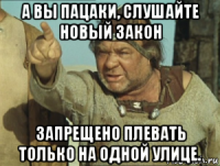 а вы пацаки, слушайте новый закон запрещено плевать только на одной улице.