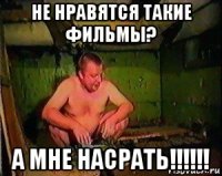 не нравятся такие фильмы? а мне насрать!!!!!!