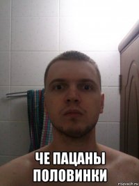  че пацаны половинки