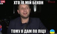 хто їв мій бекон тому я дам по ліцу