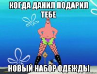 когда данил подарил тебе новый набор одежды