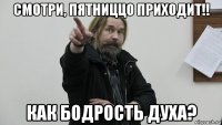 смотри, пятниццо приходит!! как бодрость духа?