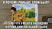 я почему раньше злой был? потому что у меня в закладках форума gamehacklab не было