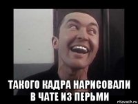  такого кадра нарисовали в чате из перьми