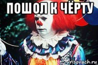 пошол к чёрту 