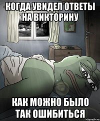 когда увидел ответы на викторину как можно было так ошибиться