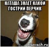 наташа знает какой гострий перчик 