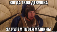 когда твоя девушка за рулём твоей машины