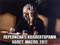  переписка с коллекторами. холст, масло, 2017.