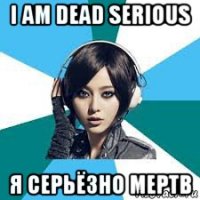 i am dead serious я серьёзно мертв