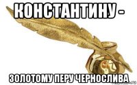константину - золотому перу чернослива