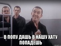 в попу дашь в нашу хату попадешь