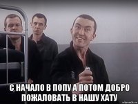  с начало в попу а потом добро пожаловать в нашу хату