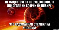 не существует и не существовало никогда!! ни глории ни нибиру. это надуманная страшилка учёному!