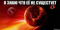 я знаю что её не сущестует 