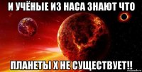 и учёные из наса знают что планеты х не существует!!