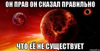 он прав он сказал правильно что её не существует