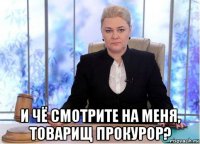  и чё смотрите на меня, товарищ прокурор?