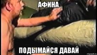 афина подымайся давай