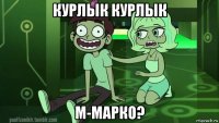 курлык курлык м-марко?