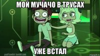мой мучачо в трусах уже встал