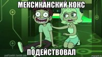 мексиканский кокс подействовал
