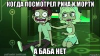 когда посмотрел рика и морти а баба нет