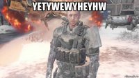yetywewyheyhw 